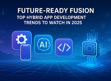 Future-Ready Fusion: Top Hybrid App Development Trends to Watch in 2025