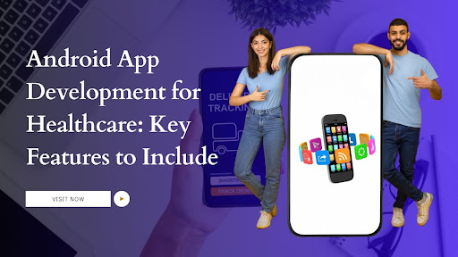 Android App Development for Healthcare: Key Features to Include